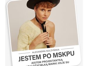 JESTEM PO MSKPU, JESTEM: Projektantką i założycielką marki JOLIE SU – Alexandra Sulżyńska